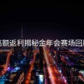 高额返利揭秘金年会赛场回顾