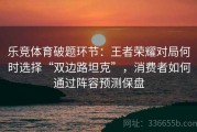 乐竞体育破题环节：王者荣耀对局何时选择“双边路坦克”，消费者如何通过阵容预测保盘
