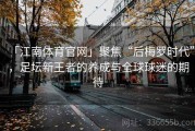 「江南体育官网」聚焦“后梅罗时代”，足坛新王者的养成与全球球迷的期待
