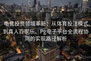 电竞投资领域革新：从体育投注模式到真人百家乐、Pg电子平台全流程协同的实现路径解析