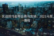 实战技巧金年会赛马竞猜，2021马竞赛程