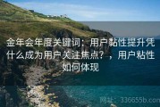 金年会年度关键词：用户黏性提升凭什么成为用户关注焦点？，用户粘性如何体现