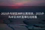 2025乒乓球亚洲杯比赛用球，2025乒乓球亚洲杯直播在线观看