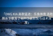 「DWG KIA 高歌猛进：乐鱼体育 连胜势头下散发了何种阵容默契与战术深度」