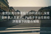 电竞投资与体育投注协同进化：深度剖析真人百家乐、Pg电子平台在新经济背景下的整合策略