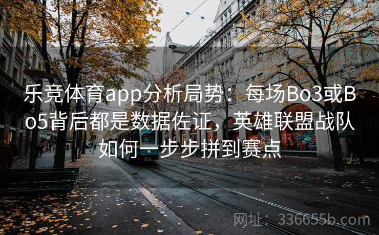 乐竞体育app分析局势:每场Bo3或Bo5背后都是数据佐证,英雄联盟战队如何一步步拼到赛点 乐竞体育app分析局势:每场Bo3或Bo5背后都是数据佐证,英雄联盟战队如何一步步拼到赛点