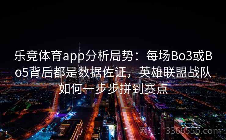 乐竞体育app分析局势:每场Bo3或Bo5背后都是数据佐证,英雄联盟战队如何一步步拼到赛点 乐竞体育app分析局势:每场Bo3或Bo5背后都是数据佐证,英雄联盟战队如何一步步拼到赛点