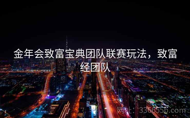 金年会致富宝典团队联赛玩法，致富经团队
