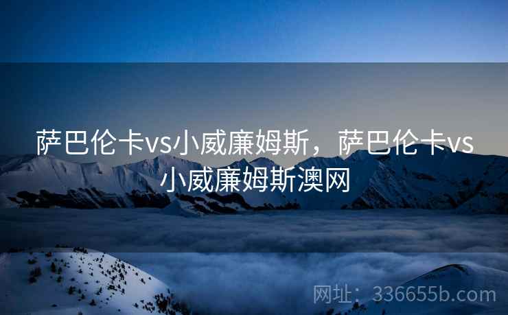 萨巴伦卡vs小威廉姆斯，萨巴伦卡vs小威廉姆斯澳网