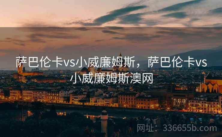萨巴伦卡vs小威廉姆斯，萨巴伦卡vs小威廉姆斯澳网