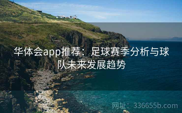 华体会app推荐：足球赛季分析与球队未来发展趋势