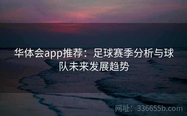 华体会app推荐：足球赛季分析与球队未来发展趋势