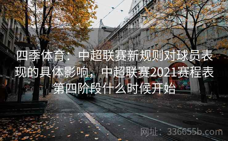 四季体育:中超联赛新规则对球员表现的具体影响,中超联赛2021赛程表第四阶段什么时候开始 四季体育:中超联赛新规则对球员表现的具体影响,中超联赛2021赛程表第四阶段什么时候开始