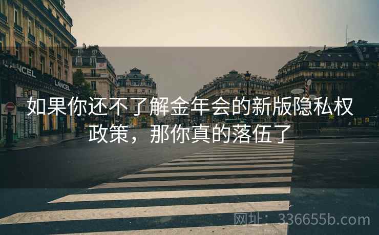 如果你还不了解金年会的新版隐私权政策,那你真的落伍了 如果你还不了解金年会的新版隐私权政策,那你真的落伍了
