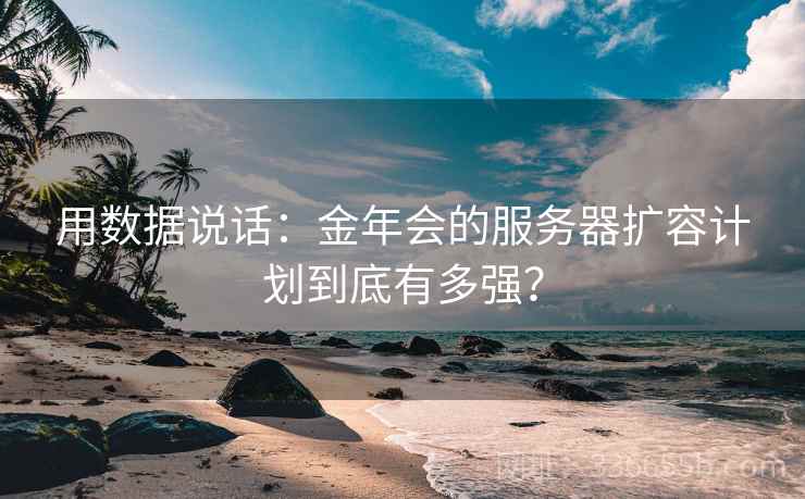 用数据说话:金年会的服务器扩容计划到底有多强? 用数据说话:金年会的服务器扩容计划到底有多强?