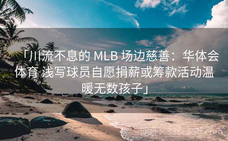 「川流不息的 MLB 场边慈善:华体会体育 浅写球员自愿捐薪或筹款活动温暖无数孩子」 「川流不息的 MLB 场边慈善:华体会体育 浅写球员自愿捐薪或筹款活动温暖无数孩子」