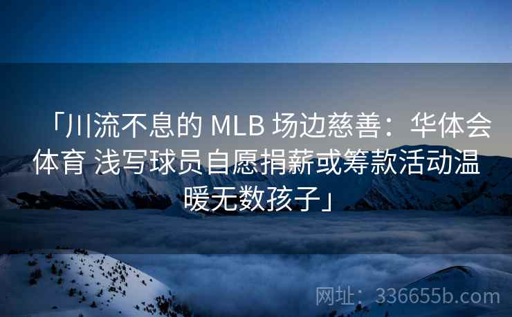 「川流不息的 MLB 场边慈善:华体会体育 浅写球员自愿捐薪或筹款活动温暖无数孩子」 「川流不息的 MLB 场边慈善:华体会体育 浅写球员自愿捐薪或筹款活动温暖无数孩子」