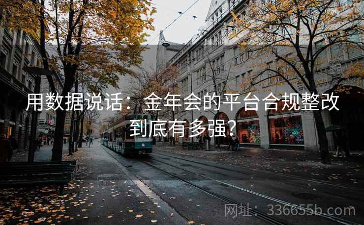 用数据说话:金年会的平台合规整改到底有多强? 用数据说话:金年会的平台合规整改到底有多强?