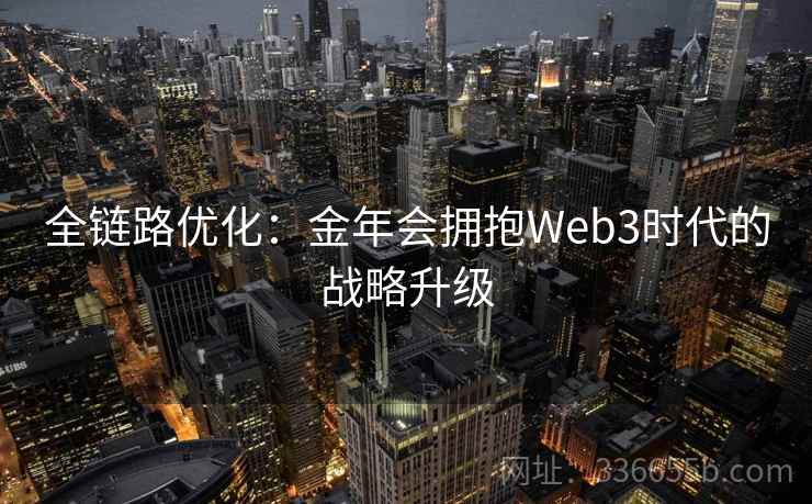 全链路优化：金年会拥抱Web3时代的战略升级