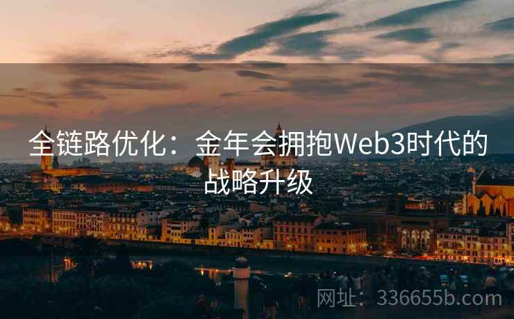 全链路优化：金年会拥抱Web3时代的战略升级
