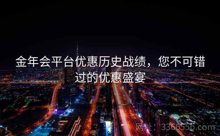 金年会平台优惠历史战绩,您不可错过的优惠盛宴 金年会平台优惠历史战绩,您不可错过的优惠盛宴