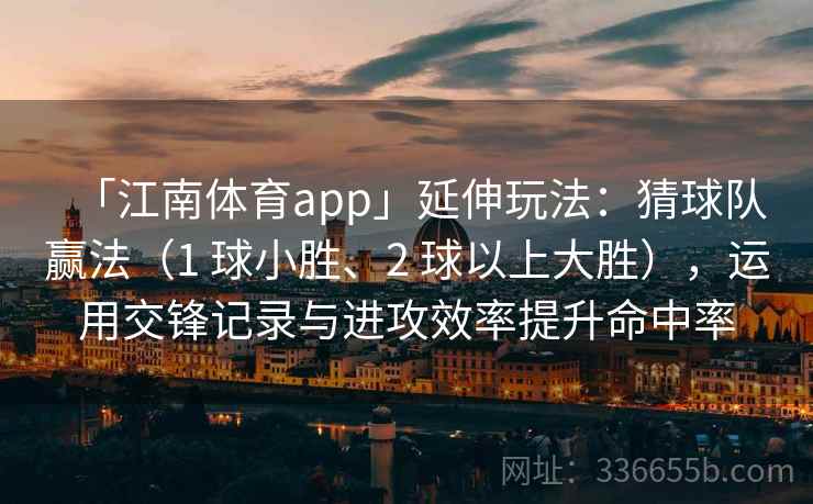 「江南体育app」延伸玩法:猜球队赢法(1 球小胜、2 球以上大胜),运用交锋记录与进攻效率提升命中率 「江南体育app」延伸玩法:猜球队赢法(1 球小胜、2 球以上大胜),运用交锋记录与进攻效率提升命中率