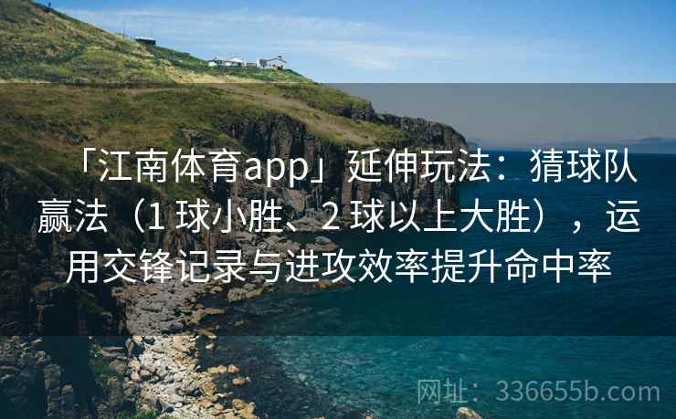 「江南体育app」延伸玩法:猜球队赢法(1 球小胜、2 球以上大胜),运用交锋记录与进攻效率提升命中率 「江南体育app」延伸玩法:猜球队赢法(1 球小胜、2 球以上大胜),运用交锋记录与进攻效率提升命中率