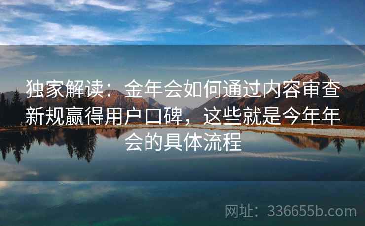 独家解读:金年会如何通过内容审查新规赢得用户口碑,这些就是今年年会的具体流程 独家解读:金年会如何通过内容审查新规赢得用户口碑,这些就是今年年会的具体流程