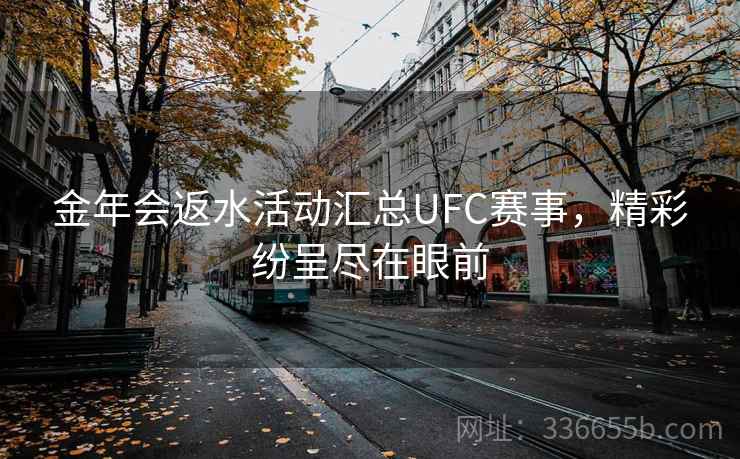 金年会返水活动汇总UFC赛事,精彩纷呈尽在眼前 金年会返水活动汇总UFC赛事,精彩纷呈尽在眼前