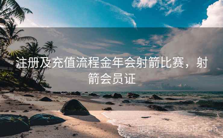 注册及充值流程金年会射箭比赛,射箭会员证 注册及充值流程金年会射箭比赛,射箭会员证