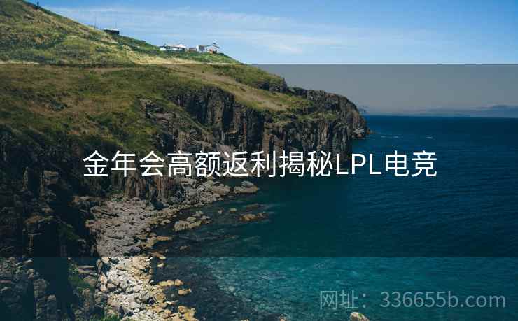 金年会高额返利揭秘LPL电竞 金年会高额返利揭秘LPL电竞