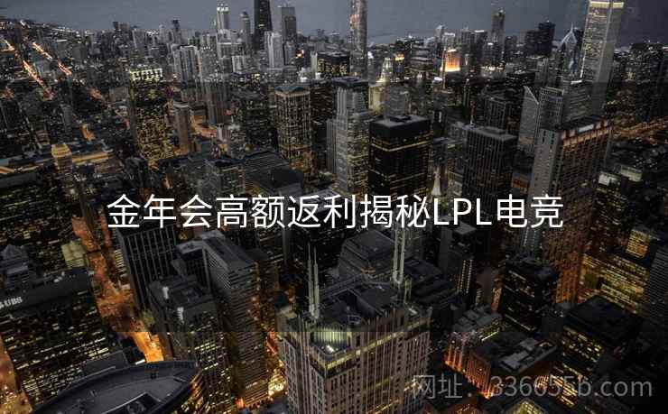 金年会高额返利揭秘LPL电竞 金年会高额返利揭秘LPL电竞
