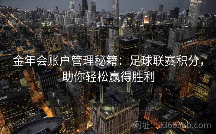 金年会账户管理秘籍:足球联赛积分,助你轻松赢得胜利 金年会账户管理秘籍:足球联赛积分,助你轻松赢得胜利