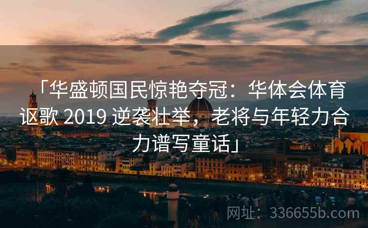 「华盛顿国民惊艳夺冠:华体会体育 讴歌 2019 逆袭壮举,老将与年轻力合力谱写童话」 「华盛顿国民惊艳夺冠:华体会体育 讴歌 2019 逆袭壮举,老将与年轻力合力谱写童话」