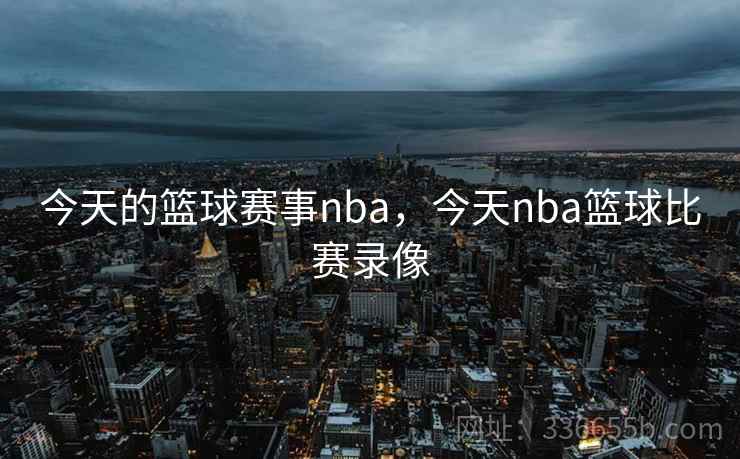 今天的篮球赛事nba,今天nba篮球比赛录像 今天的篮球赛事nba,今天nba篮球比赛录像