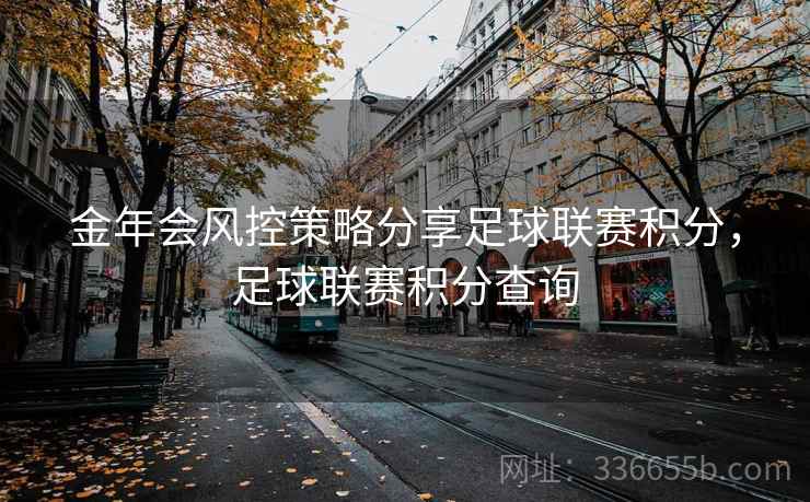 金年会风控策略分享足球联赛积分,足球联赛积分查询 金年会风控策略分享足球联赛积分,足球联赛积分查询
