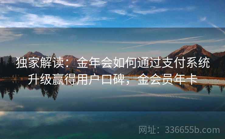 独家解读:金年会如何通过支付系统升级赢得用户口碑,金会员年卡 独家解读:金年会如何通过支付系统升级赢得用户口碑,金会员年卡