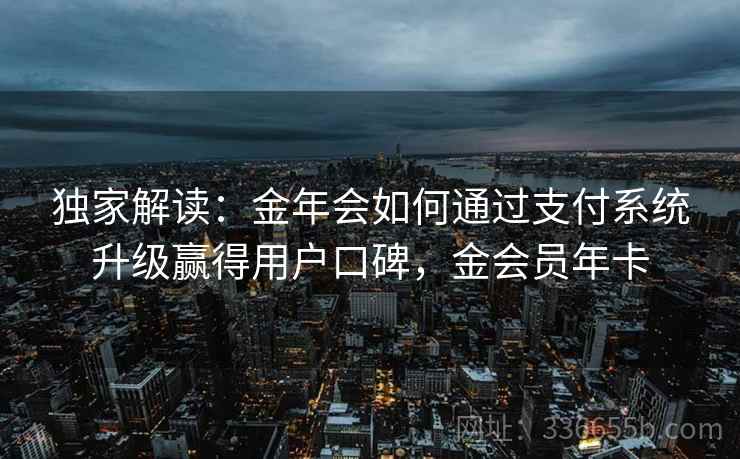 独家解读:金年会如何通过支付系统升级赢得用户口碑,金会员年卡 独家解读:金年会如何通过支付系统升级赢得用户口碑,金会员年卡