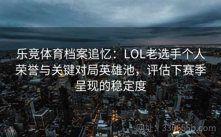 乐竞体育档案追忆:LOL老选手个人荣誉与关键对局英雄池,评估下赛季呈现的稳定度 乐竞体育档案追忆:LOL老选手个人荣誉与关键对局英雄池,评估下赛季呈现的稳定度
