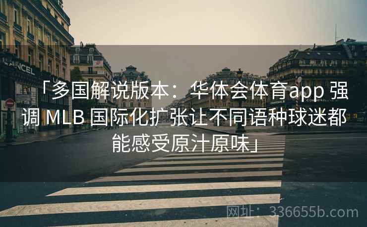 「多国解说版本:华体会体育app 强调 MLB 国际化扩张让不同语种球迷都能感受原汁原味」 「多国解说版本:华体会体育app 强调 MLB 国际化扩张让不同语种球迷都能感受原汁原味」