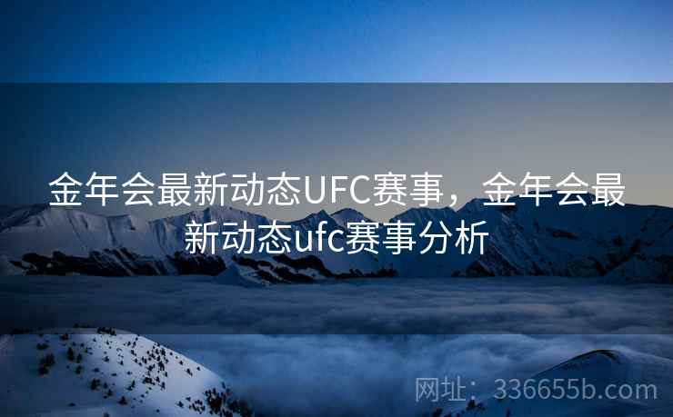 金年会最新动态UFC赛事,金年会最新动态ufc赛事分析 金年会最新动态UFC赛事,金年会最新动态ufc赛事分析
