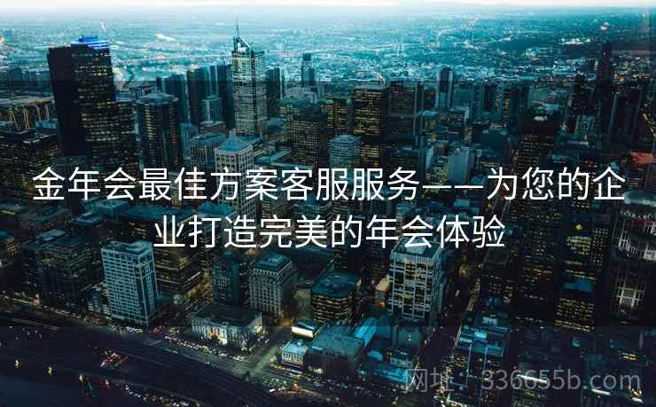 金年会最佳方案客服服务——为您的企业打造完美的年会体验