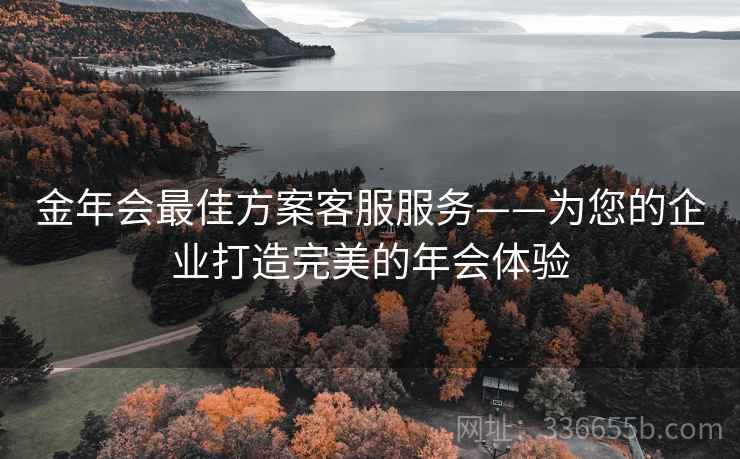 金年会最佳方案客服服务——为您的企业打造完美的年会体验