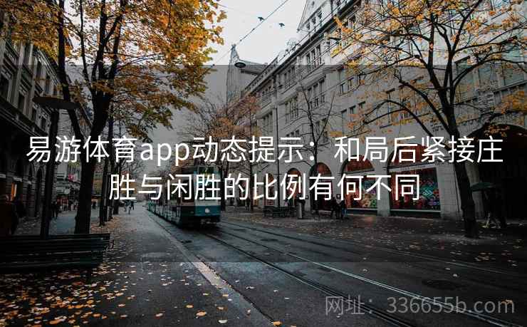 易游体育app动态提示：和局后紧接庄胜与闲胜的比例有何不同