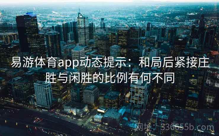 易游体育app动态提示：和局后紧接庄胜与闲胜的比例有何不同