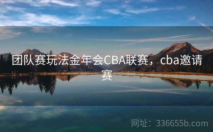 团队赛玩法金年会CBA联赛,cba邀请赛 团队赛玩法金年会CBA联赛,cba邀请赛