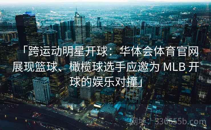 「跨运动明星开球:华体会体育官网 展现篮球、橄榄球选手应邀为 MLB 开球的娱乐对撞」 「跨运动明星开球:华体会体育官网 展现篮球、橄榄球选手应邀为 MLB 开球的娱乐对撞」