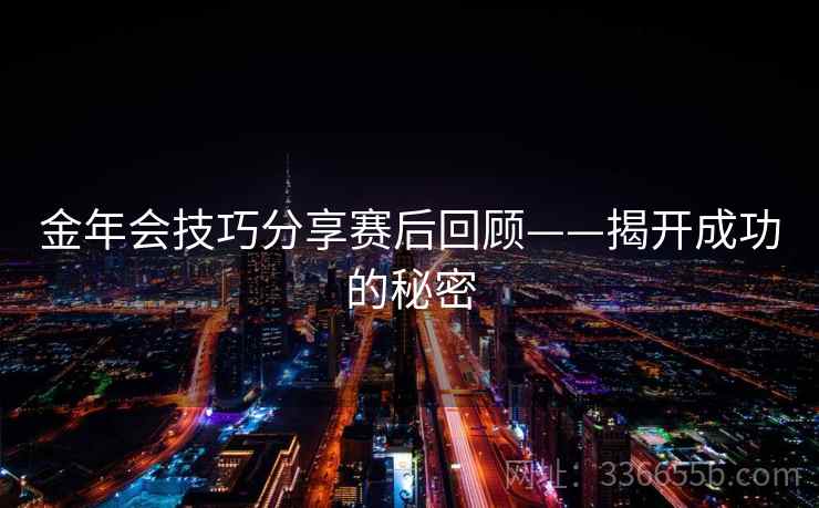 金年会技巧分享赛后回顾——揭开成功的秘密 金年会技巧分享赛后回顾——揭开成功的秘密