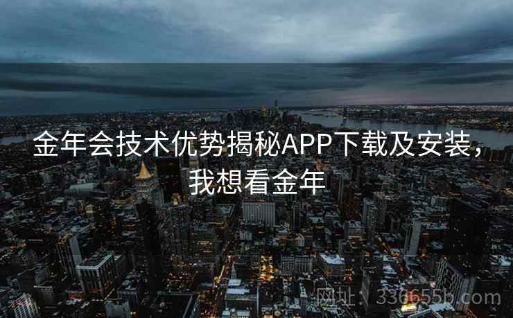 金年会技术优势揭秘APP下载及安装，我想看金年