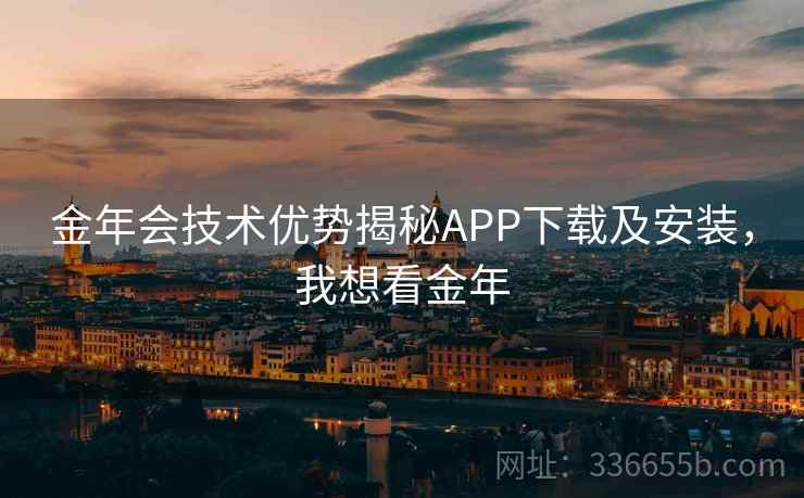 金年会技术优势揭秘APP下载及安装，我想看金年